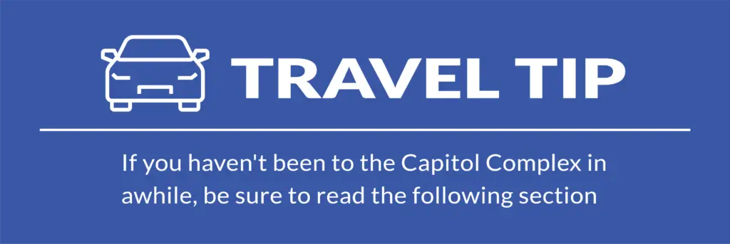 Travel Tip: If you haven't been to the Capitol Complex in awhile, be sure to read the following section 